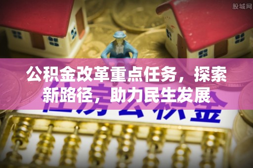富源公积金改革重点任务，探索新路径，助力民生发展
