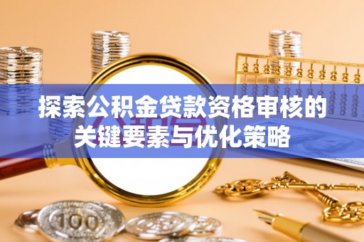 富源探索公积金贷款资格审核的关键要素与优化策略