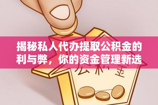 富源揭秘私人代办提取公积金的利与弊，你的资金管理新选择