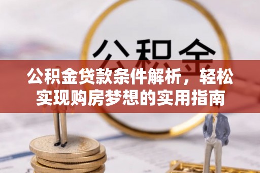 富源公积金贷款条件解析，轻松实现购房梦想的实用指南