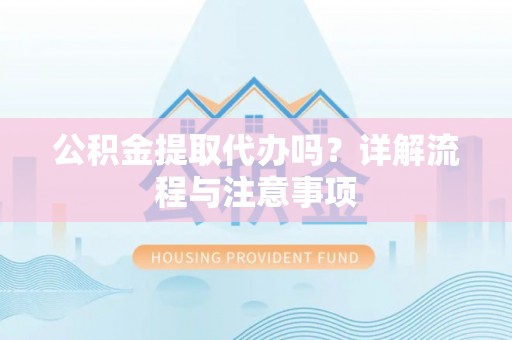 富源公积金提取代办吗？详解流程与注意事项