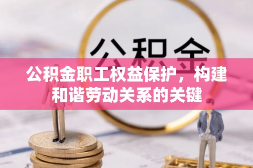 富源公积金职工权益保护，构建和谐劳动关系的关键