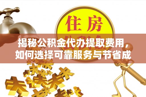 富源揭秘公积金代办提取费用，如何选择可靠服务与节省成本