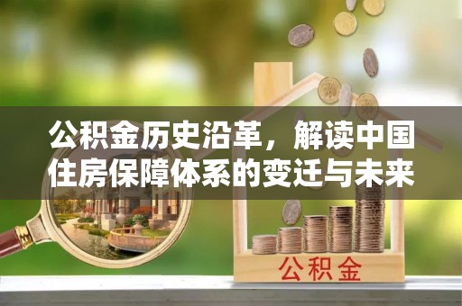 富源公积金历史沿革，解读中国住房保障体系的变迁与未来