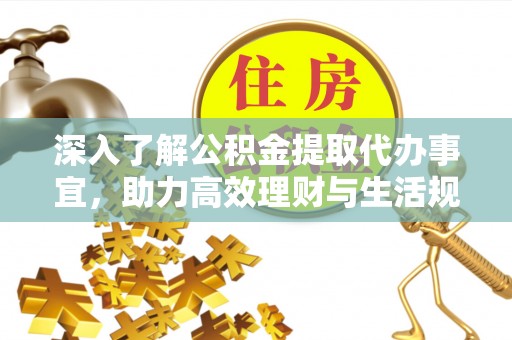 富源深入了解公积金提取代办事宜，助力高效理财与生活规划
