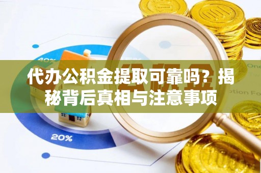 富源代办公积金提取可靠吗？揭秘背后真相与注意事项