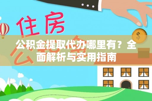 富源公积金提取代办哪里有？全面解析与实用指南