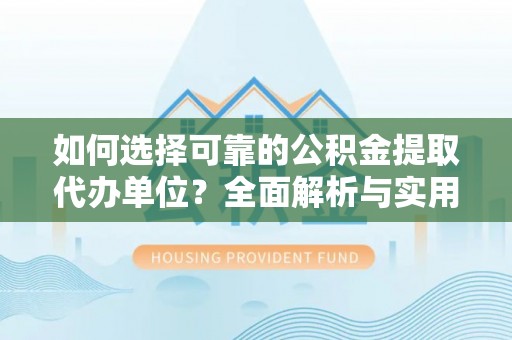 富源如何选择可靠的公积金提取代办单位？全面解析与实用建议