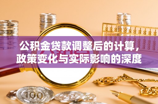富源公积金贷款调整后的计算，政策变化与实际影响的深度解析