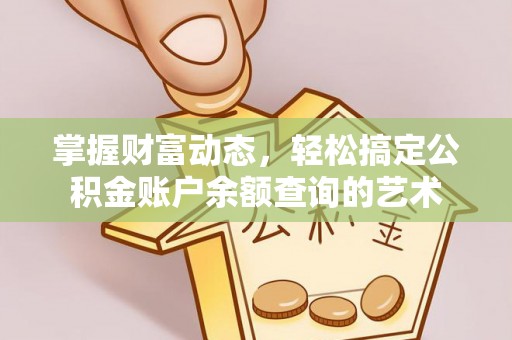 富源掌握财富动态，轻松搞定公积金账户余额查询的艺术