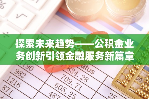 富源探索未来趋势——公积金业务创新引领金融服务新篇章