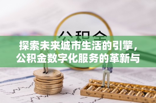 富源探索未来城市生活的引擎，公积金数字化服务的革新与实践
