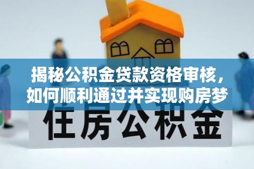 富源揭秘公积金贷款资格审核，如何顺利通过并实现购房梦想