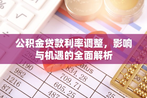 富源公积金贷款利率调整，影响与机遇的全面解析