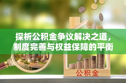 富源探析公积金争议解决之道，制度完善与权益保障的平衡点
