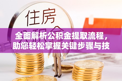 富源全面解析公积金提取流程，助您轻松掌握关键步骤与技巧