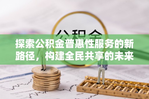 富源探索公积金普惠性服务的新路径，构建全民共享的未来