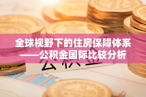 富源全球视野下的住房保障体系——公积金国际比较分析