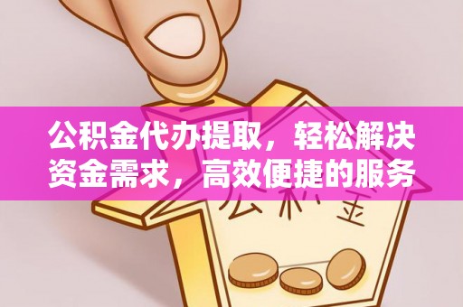 富源公积金代办提取，轻松解决资金需求，高效便捷的服务选择