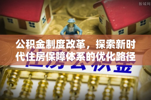 富源公积金制度改革，探索新时代住房保障体系的优化路径
