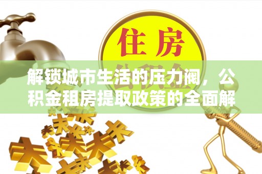 富源解锁城市生活的压力阀，公积金租房提取政策的全面解析与实践指南