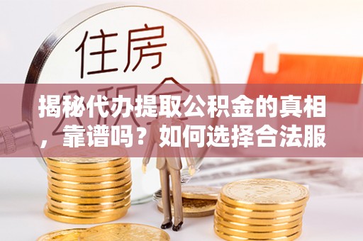 富源揭秘代办提取公积金的真相，靠谱吗？如何选择合法服务？