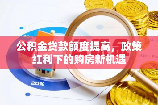 富源公积金贷款额度提高，政策红利下的购房新机遇