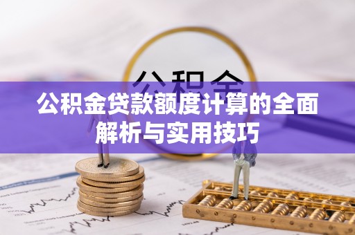 富源公积金贷款额度计算的全面解析与实用技巧