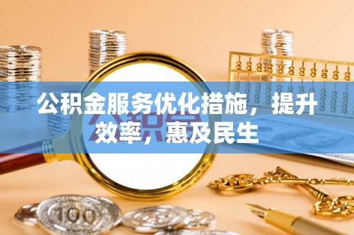 富源公积金服务优化措施，提升效率，惠及民生