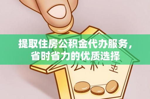 富源提取住房公积金代办服务，省时省力的优质选择