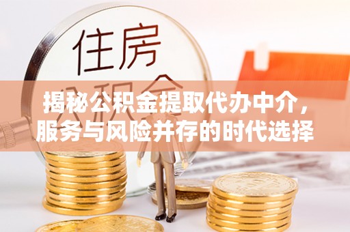 富源揭秘公积金提取代办中介，服务与风险并存的时代选择