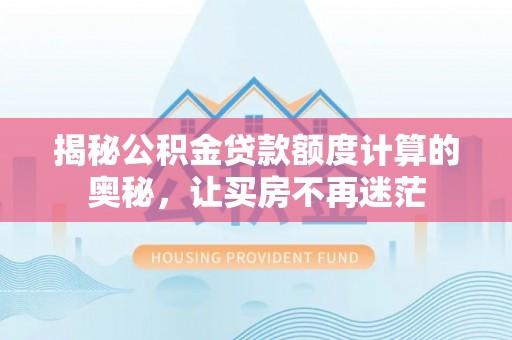 富源揭秘公积金贷款额度计算的奥秘，让买房不再迷茫