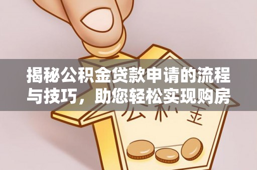 富源揭秘公积金贷款申请的流程与技巧，助您轻松实现购房梦