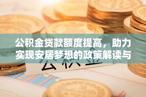 富源公积金贷款额度提高，助力实现安居梦想的政策解读与未来展望