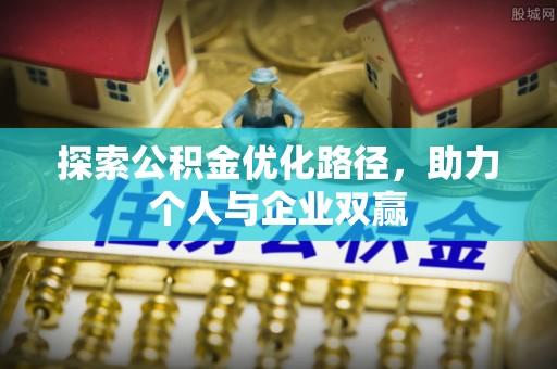 富源探索公积金优化路径，助力个人与企业双赢