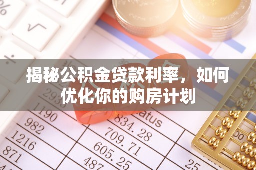富源揭秘公积金贷款利率，如何优化你的购房计划