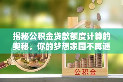 富源揭秘公积金贷款额度计算的奥秘，你的梦想家园不再遥不可及