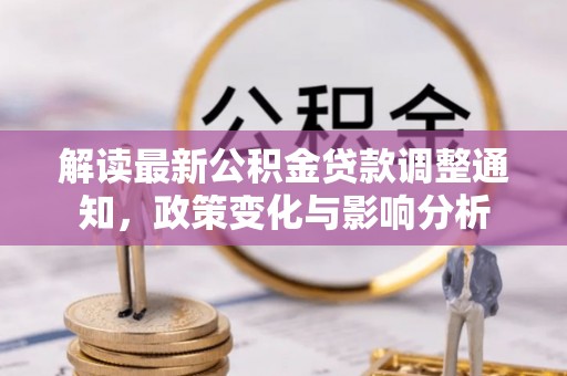 富源解读最新公积金贷款调整通知，政策变化与影响分析